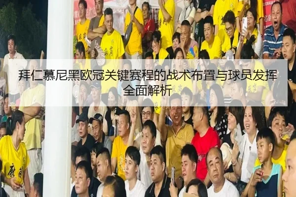 拜仁慕尼黑欧冠关键赛程的战术布置与球员发挥全面解析